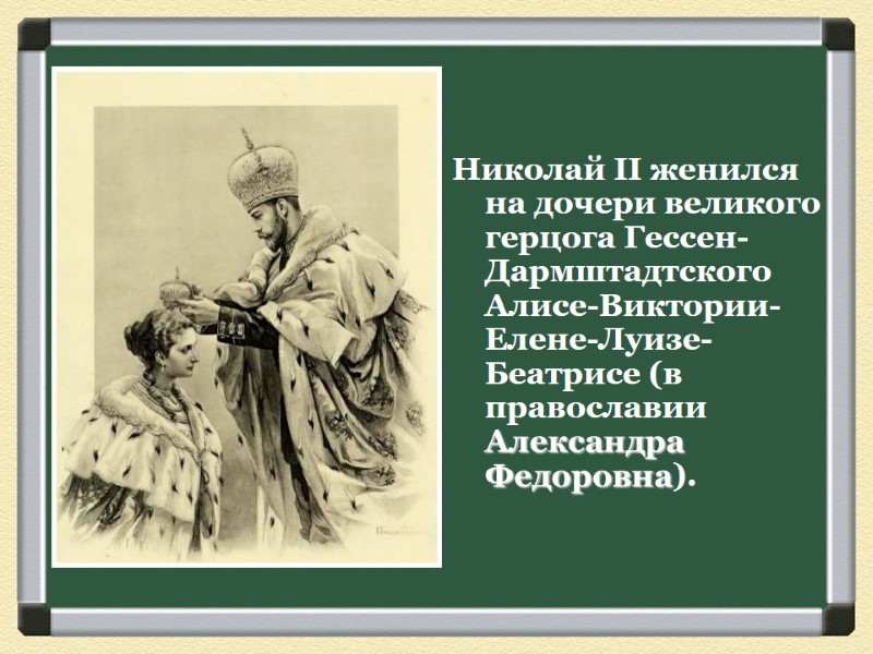 Николай II женился на дочери великого герцога Гессен-Дармштадтского Алисе-Виктории-Елене-Луизе-Беатрисе (в православии Александра Федоровна).